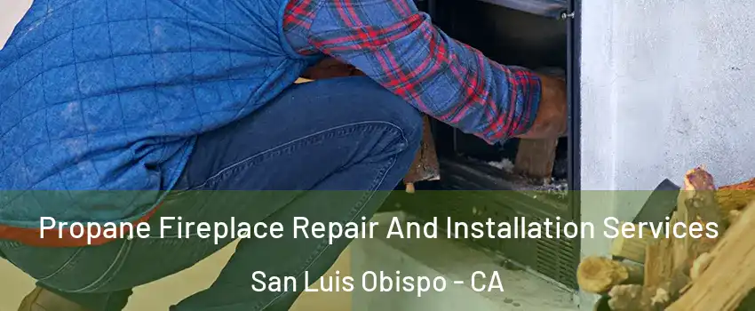 Propane Fireplace Repair And Installation Services San Luis Obispo - CA